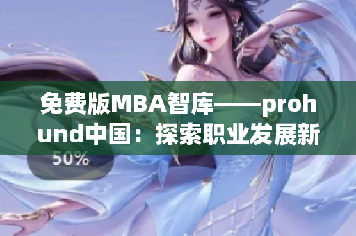 免费版MBA智库——prohund中国：探索职业发展新思路