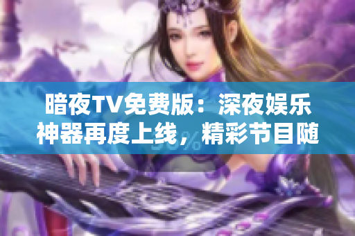 暗夜TV免费版：深夜娱乐神器再度上线，精彩节目随心观赏