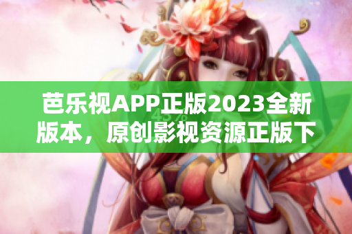 芭乐视APP正版2023全新版本，原创影视资源正版下载享受高清观影体验