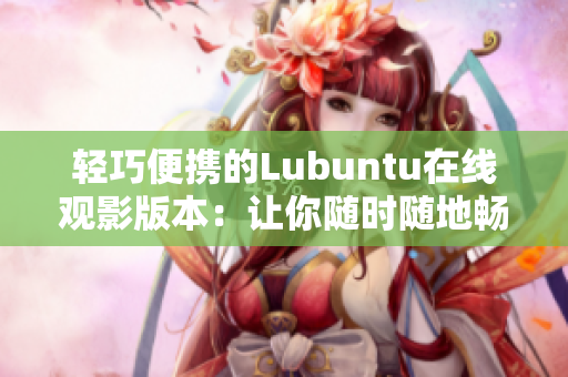 轻巧便携的Lubuntu在线观影版本：让你随时随地畅享视频乐趣