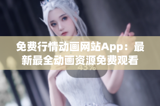 免费行情动画网站App：最新最全动画资源免费观看