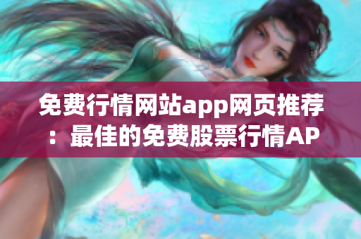 免费行情网站app网页推荐：最佳的免费股票行情APP网页大全