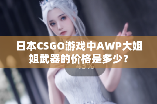 日本CSGO游戏中AWP大姐姐武器的价格是多少？