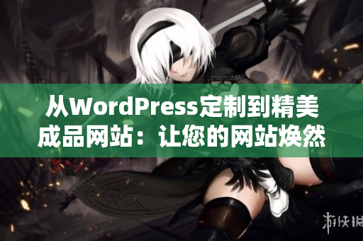 从WordPress定制到精美成品网站：让您的网站焕然一新