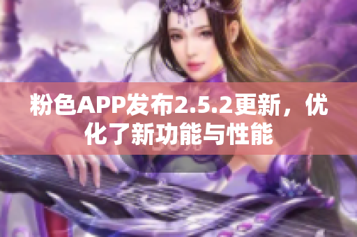 粉色APP发布2.5.2更新，优化了新功能与性能