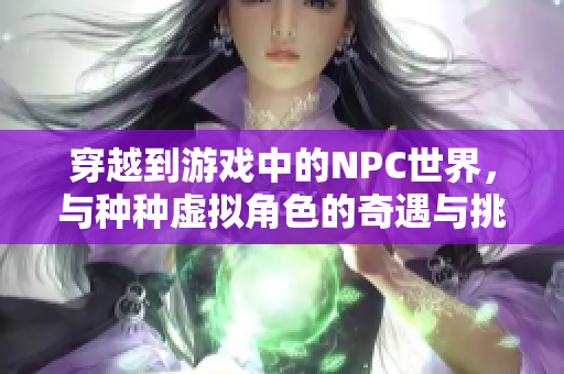 穿越到游戏中的NPC世界，与种种虚拟角色的奇遇与挑战