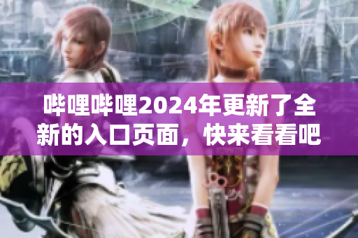 哔哩哔哩2024年更新了全新的入口页面，快来看看吧