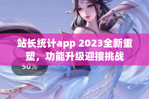 站长统计app 2023全新重塑，功能升级迎接挑战