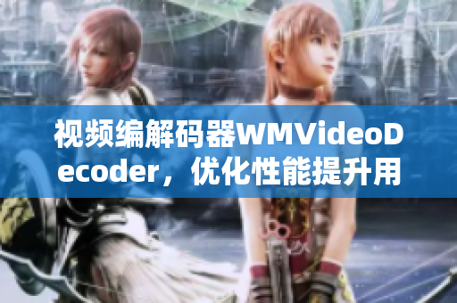 视频编解码器WMVideoDecoder，优化性能提升用户体验