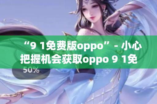 “9 1免费版oppo”- 小心把握机会获取oppo 9 1免费版