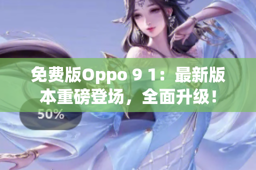 免费版Oppo 9 1：最新版本重磅登场，全面升级！