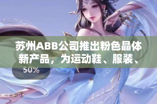 苏州ABB公司推出粉色晶体新产品，为运动鞋、服装、箱包等产品提供多种颜色选择