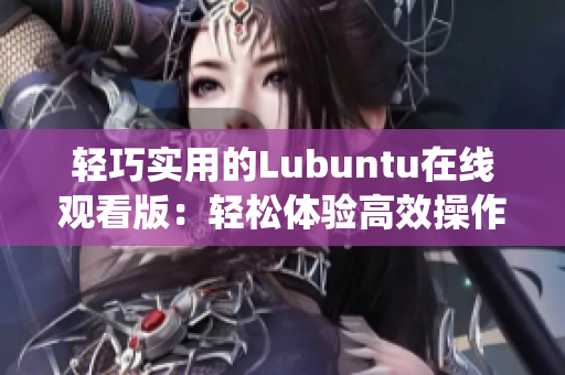 轻巧实用的Lubuntu在线观看版：轻松体验高效操作系统