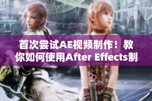 首次尝试AE视频制作！教你如何使用After Effects制作出色视频