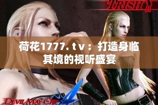 荷花1777. tⅴ：打造身临其境的视听盛宴