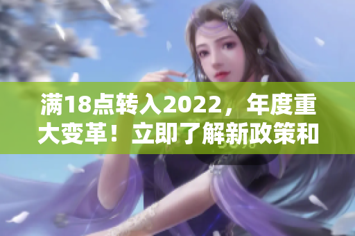 满18点转入2022，年度重大变革！立即了解新政策和规定对您的影响